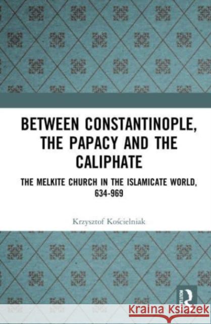 Between Constantinople, the Papacy, and the Caliphate Krzysztof Koscielniak 9781032181332 Taylor & Francis Ltd