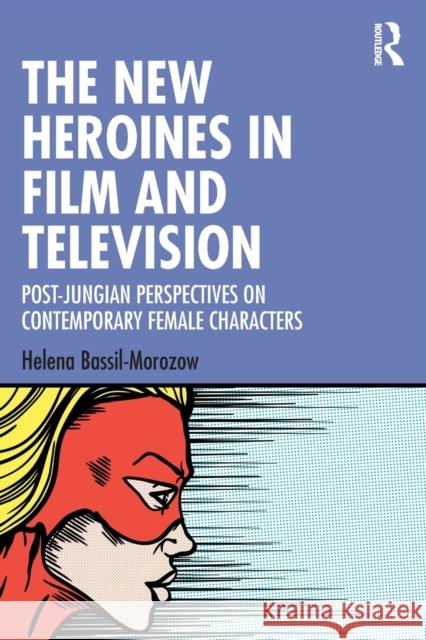 The New Heroines in Film and Television: Post-Jungian Perspectives on Contemporary Female Characters Helena Bassil-Morozow 9781032181400 Routledge