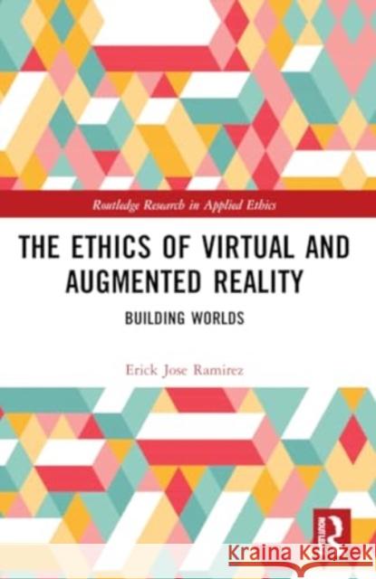 The Ethics of Virtual and Augmented Reality: Building Worlds Erick Jose Ramirez 9781032181479 Routledge