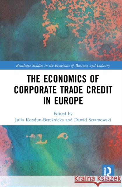 The Economics of Corporate Trade Credit in Europe Julia Koralun-Bereźnicka Dawid Szramowski 9781032181752 Routledge