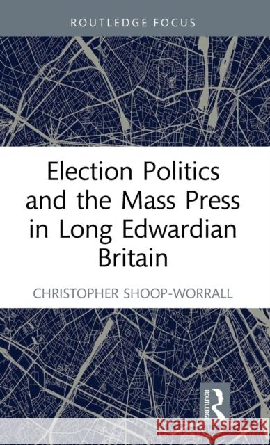 Election Politics and the Mass Press in Long Edwardian Britain Christopher (UCFB Etihad Campus, UK; Royal Historical Society, UK) Shoop-Worrall 9781032182315 Taylor & Francis Ltd