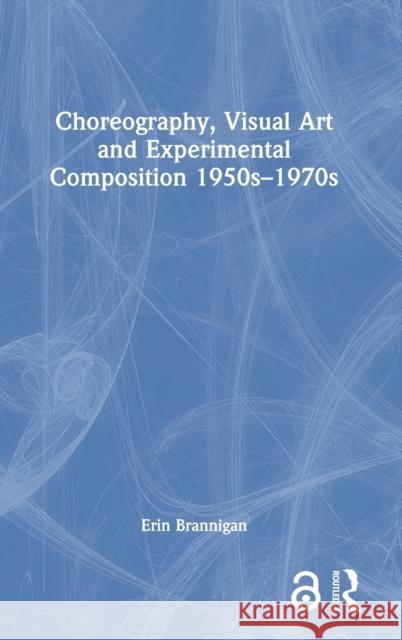 Choreography, Visual Art and Experimental Composition 1950s-1970s Erin (University of New South Wales) Brannigan 9781032182452