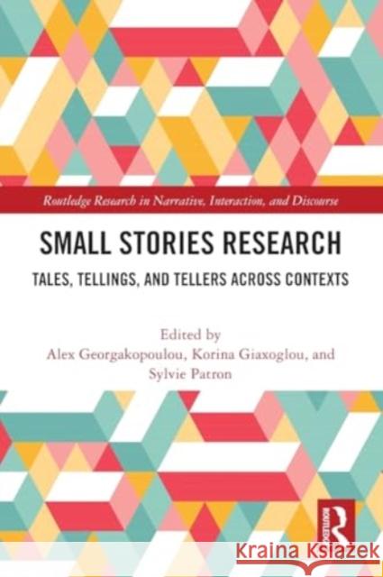 Small Stories Research: Tales, Tellings, and Tellers Across Contexts Alex Georgakopoulou Korina Giaxoglou Sylvie Patron 9781032182469