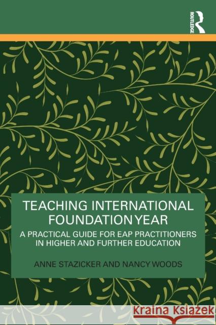 Teaching International Foundation Year: A Practical Guide for Eap Practitioners in Higher and Further Education Anne Stazicker Nancy Woods 9781032182582 Routledge