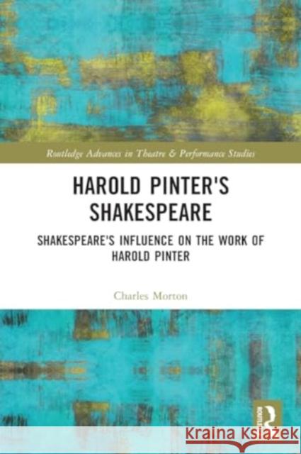 Harold Pinter's Shakespeare: Shakespeare's Influence on the Work of Harold Pinter Charles Morton 9781032182643