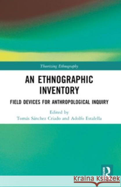 An Ethnographic Inventory: Field Devices for Anthropological Inquiry Tom?s S?nchez Criado Adolfo Estalella 9781032182704 Routledge