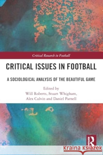 Critical Issues in Football: A Sociological Analysis of the Beautiful Game Will Roberts Stuart Whigham Alex Culvin 9781032183114 Routledge