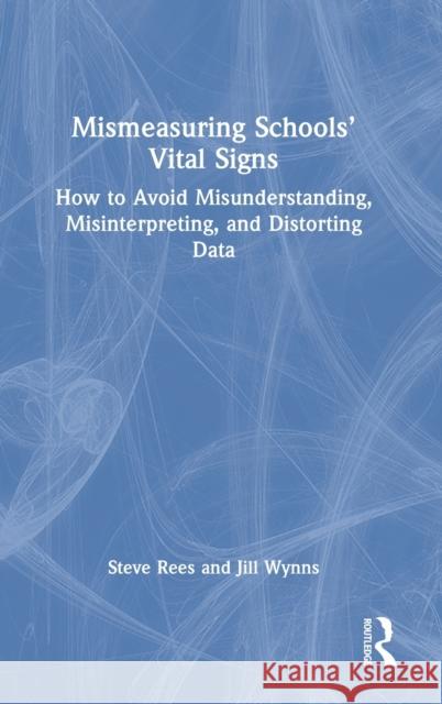 Mismeasuring Schools' Vital Signs: How to Avoid Misunderstanding, Misinterpreting, and Distorting Data Rees, Steve 9781032183411 Routledge