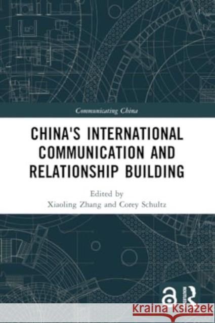 China's International Communication and Relationship Building Xiaoling Zhang Corey Schultz 9781032183589 Routledge