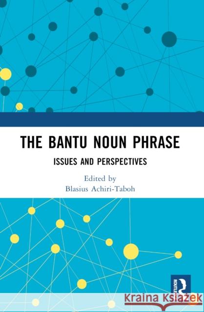The Bantu Noun Phrase: Issues and Perspectives Blasius Achiri-Taboh 9781032183640 Routledge