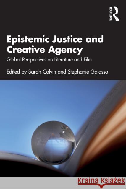 Epistemic Justice and Creative Agency: Global Perspectives on Literature and Film Sarah Colvin Stephanie Galasso 9781032183923