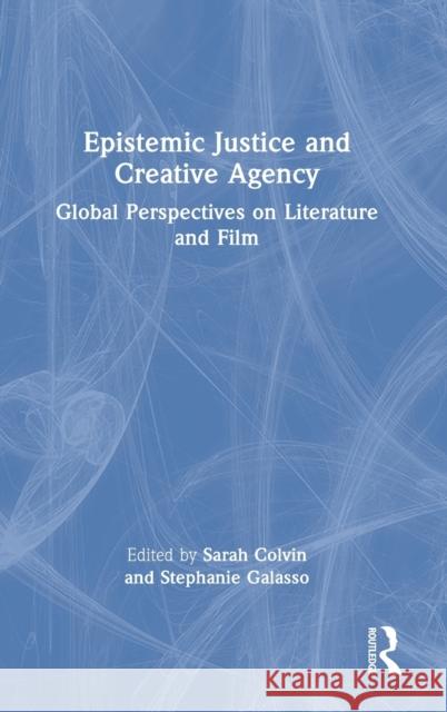 Epistemic Justice and Creative Agency: Global Perspectives on Literature and Film Sarah Colvin Stephanie Galasso 9781032183930