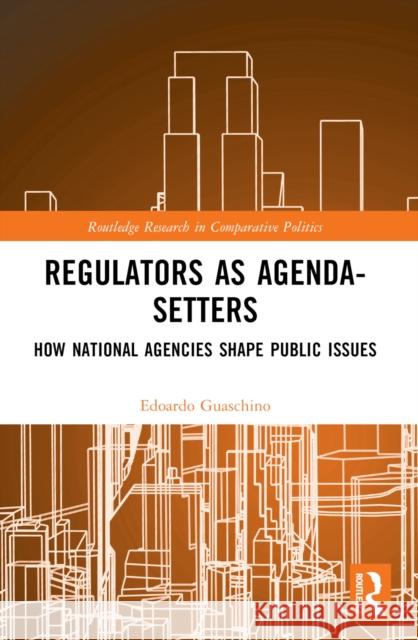 Regulators as Agenda-Setters: How National Agencies Shape Public Issues Edoardo Guaschino 9781032184067 Routledge