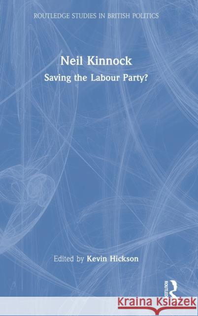 Neil Kinnock: Saving the Labour Party? Kevin Hickson 9781032184104