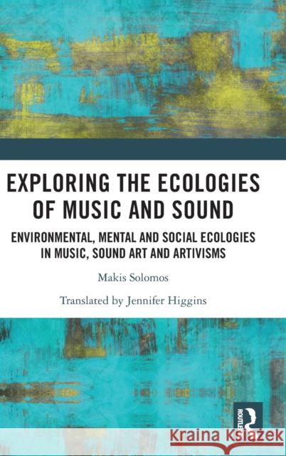 Exploring the Ecologies of Music and Sound: Environmental, Mental and Social Ecologies in Music, Sound Art and Artivisms Solomos, Makis 9781032184234 Taylor & Francis Ltd