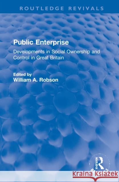 Public Enterprise: Developments in Social Ownership and Control in Great Britain William Robson 9781032184678