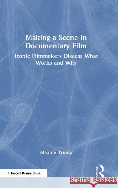 Making a Scene in Documentary Film: Iconic Filmmakers Discuss What Works and Why Maxine Trump 9781032184838 Routledge