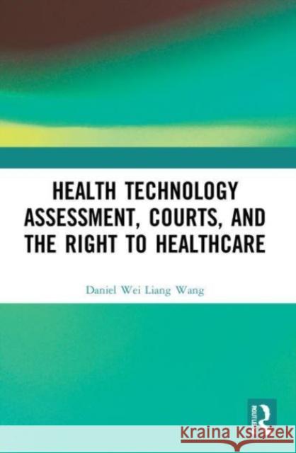 Health Technology Assessment, Courts and the Right to Healthcare Daniel Wang 9781032184913 Taylor & Francis Ltd