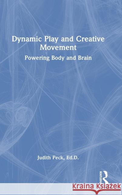 Dynamic Play and Creative Movement: Powering Body and Brain Peck, Judith 9781032184982