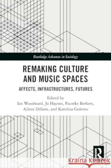 Remaking Culture and Music Spaces: Affects, Infrastructures, Futures Ian Woodward Jo Haynes Pauwke Berkers 9781032184999 Routledge