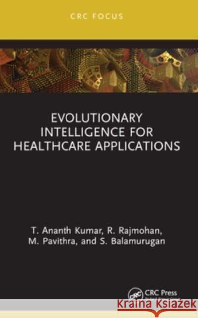 Evolutionary Intelligence for Healthcare Applications T. Ananth Kumar R. Rajmohan M. Pavithra 9781032185071