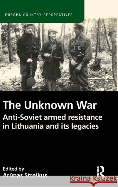 The Unknown War: Anti-Soviet Armed Resistance in Lithuania and Its Legacies Streikus, Arūnas 9781032185088 Routledge