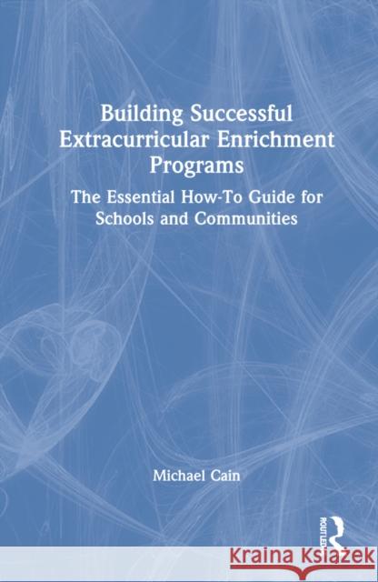 Building Successful Extracurricular Enrichment Programs: The Essential How-To Guide for Schools and Communities Michael Cain 9781032185156