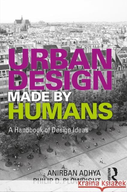 Urban Design Made by Humans: A Handbook of Design Ideas Philip D. Plowright Anirban Adhya 9781032185170 Routledge