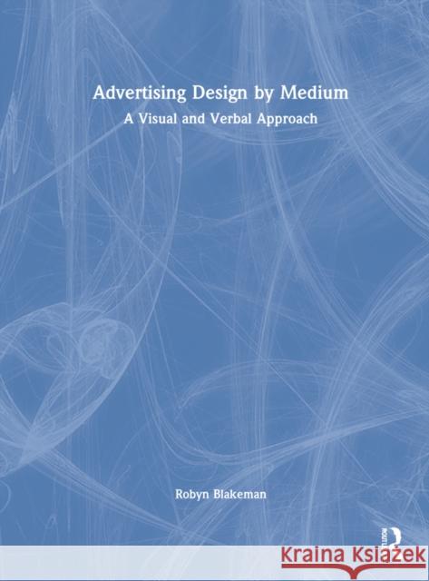 Advertising Design by Medium: A Visual and Verbal Approach Blakeman, Robyn 9781032185552