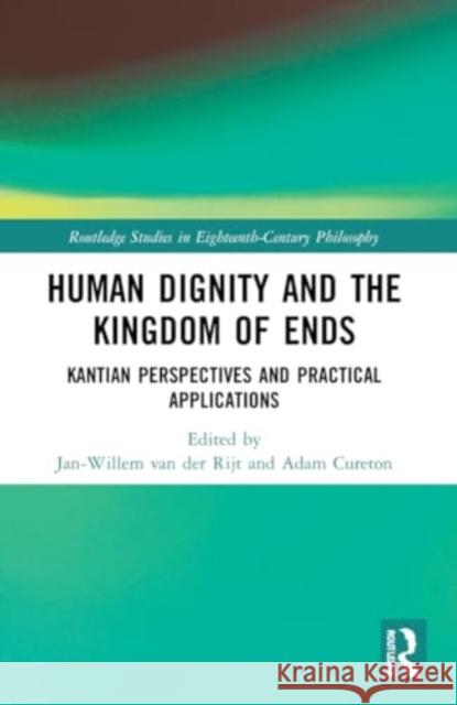 Human Dignity and the Kingdom of Ends: Kantian Perspectives and Practical Applications Jan-Willem Va Adam Cureton 9781032185613 Routledge