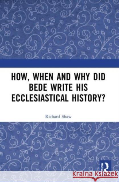 How, When and Why did Bede Write his Ecclesiastical History? Richard Shaw 9781032185651 Taylor & Francis Ltd