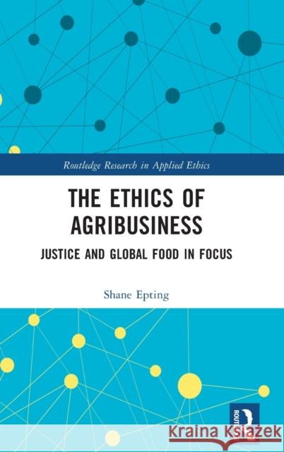The Ethics of Agribusiness: Justice and Global Food in Focus Shane Epting 9781032185705 Routledge