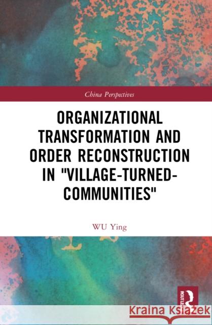 Organizational Transformation and Order Reconstruction in Village-Turned-Communities Ying, Wu 9781032185729 Routledge