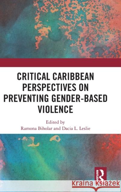 Critical Caribbean Perspectives on Preventing Gender-Based Violence Ramona Biholar Dacia L. Leslie 9781032185743 Routledge