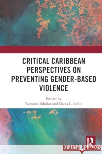 Critical Caribbean Perspectives on Preventing Gender-Based Violence Ramona Biholar Dacia L. Leslie 9781032185750 Routledge