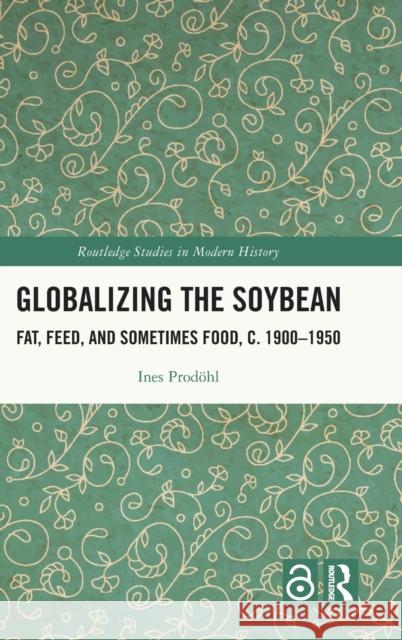 Globalizing the Soybean: Fat, Feed, and Sometimes Food, c. 1900–1950 Ines Prod?hl 9781032185767 Routledge