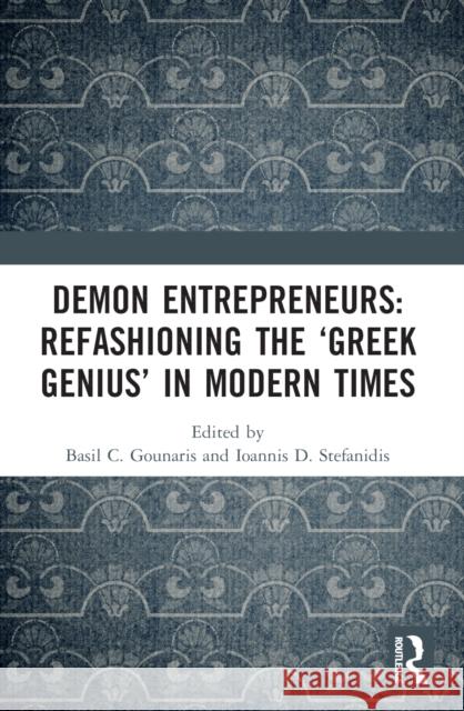 Demon Entrepreneurs: Refashioning the 'Greek Genius' in Modern Times Basil C. Gounaris Ioannis D. Stefanidis 9781032185866