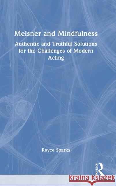 Meisner and Mindfulness: Authentic and Truthful Solutions for the Challenges of Modern Acting Royce Sparks 9781032186023