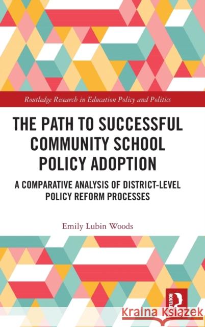 The Path to Successful Community School Policy Adoption: A Comparative Analysis of District-Level Policy Reform Processes Emily Woods 9781032186641 Routledge