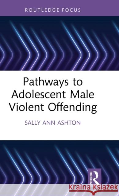 Pathways to Adolescent Male Violent Offending Sally Ann Ashton 9781032186764