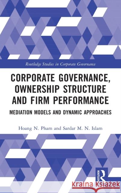 Corporate Governance, Ownership Structure and Firm Performance: Mediation Models and Dynamic Approaches Hoang N. Pham Sardar M. N. Islam 9781032186849 Routledge