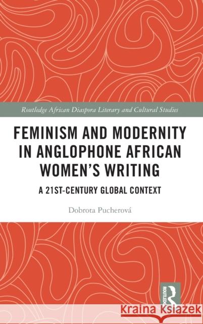 Feminism and Modernity in Anglophone African Women's Writing: A 21st-Century Global Context Pucherov 9781032187273 Routledge