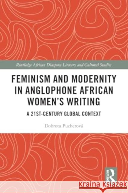 Feminism and Modernity in Anglophone African Women's Writing: A 21st-Century Global Context Dobrota Pucherov? 9781032187280 Routledge