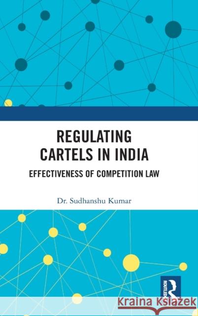 Regulating Cartels in India: Effectiveness of Competition Law Kumar, Sudhanshu 9781032187310
