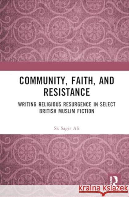 Community, Faith, and Resistance: Writing Religious Resurgence in Select British Muslim Fiction Sk Sagir Ali 9781032187587