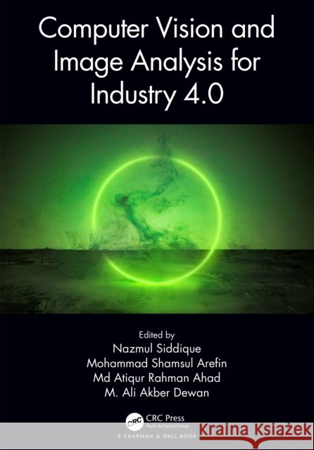 Computer Vision and Image Analysis for Industry 4.0 Nazmul Siddique Mohammad Shamsul Arefin MD Atiqur Rahman Ahad 9781032187624