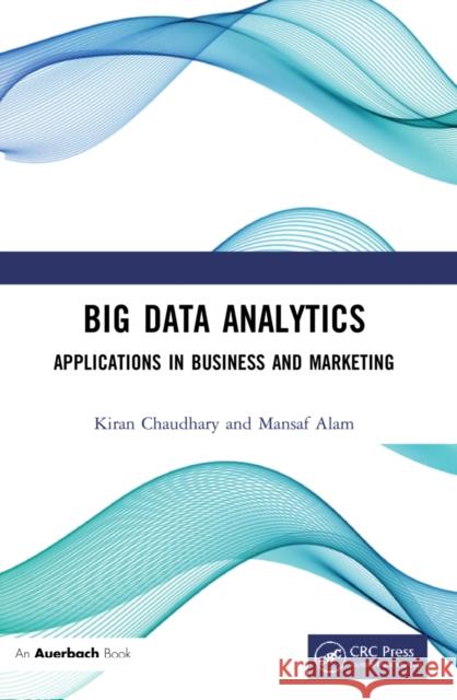 Big Data Analytics: Applications in Business and Marketing Kiran Chaudhary Mansaf Alam 9781032187662 Auerbach Publications