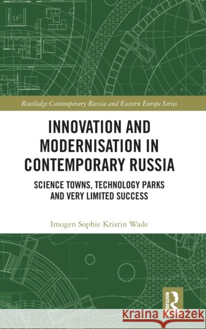 Innovation and Modernisation in Contemporary Russia: Science Towns, Technology Parks and Very Limited Success Wade, Imogen Sophie Kristin 9781032187792 Routledge
