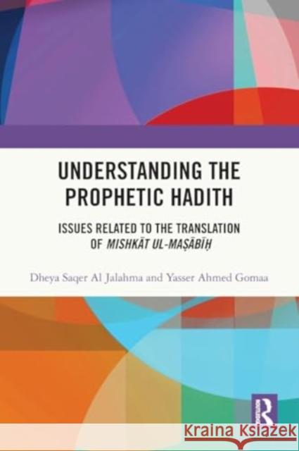 Understanding the Prophetic Hadith: Issues Related to the Translation of Mishkāt Ul-Maṣābīḥ Dheya Saqer A Yasser Ahmed Gomaa 9781032188072