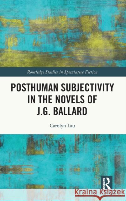 Posthuman Subjectivity in the Novels of J.G. Ballard Carolyn Lau 9781032188140 Routledge